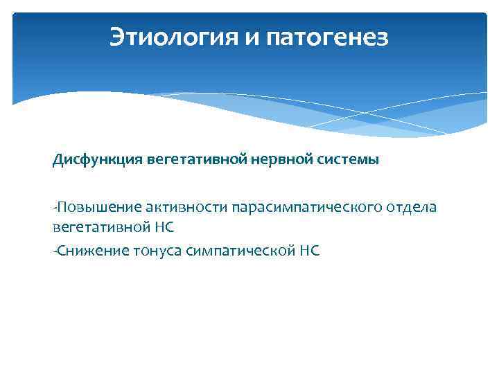 Этиология и патогенез Дисфункция вегетативной нервной системы -Повышение активности парасимпатического отдела вегетативной НС -Снижение