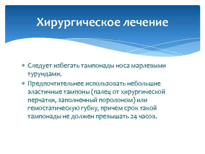 Хирургическое лечение Следует избегать тампонады носа марлевыми турундами. Предпочтительнее использовать небольшие эластичные тампоны (палец