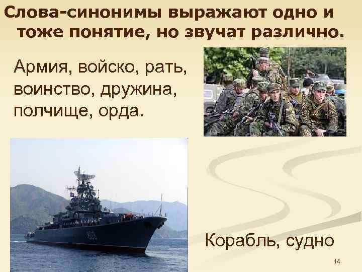 Слова-синонимы выражают одно и тоже понятие, но звучат различно. Армия, войско, рать, воинство, дружина,