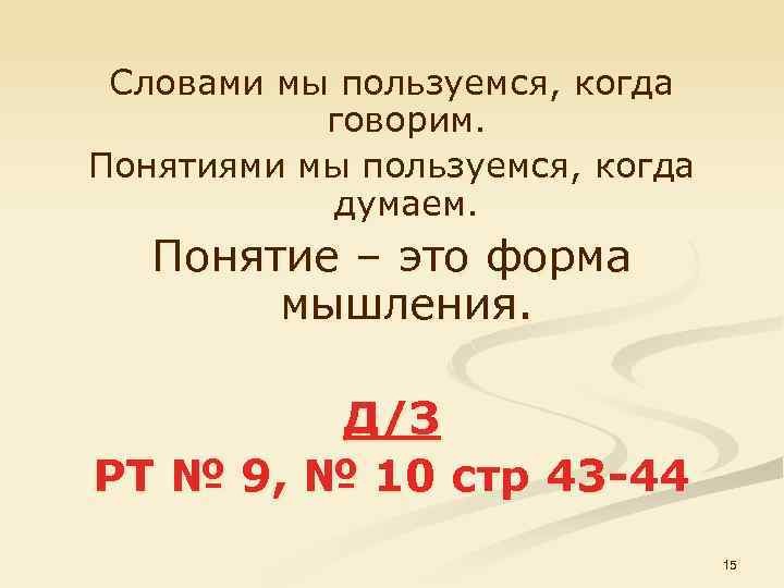 Словами мы пользуемся, когда говорим. Понятиями мы пользуемся, когда думаем. Понятие – это форма