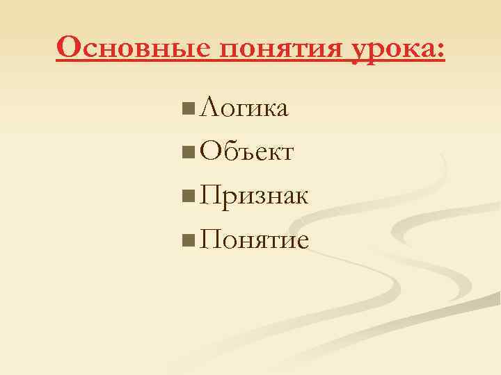 Основные понятия урока: n Логика n Объект n Признак n Понятие 
