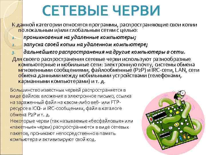 СЕТЕВЫЕ ЧЕРВИ К данной категории относятся программы, распространяющие свои копии по локальным и/или глобальным