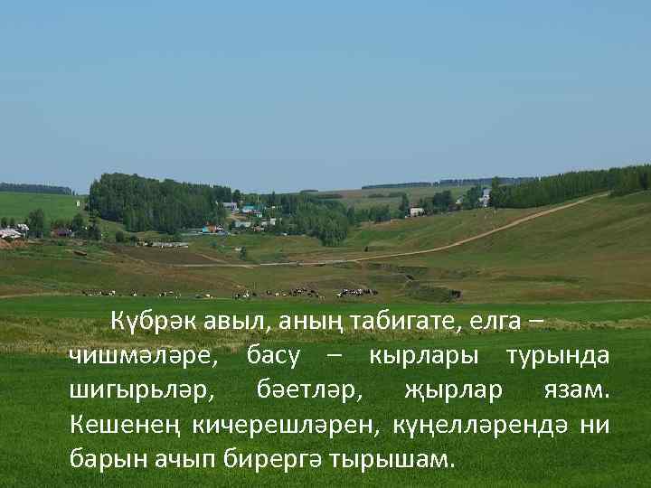 Күбрәк авыл, аның табигате, елга – чишмәләре, басу – кырлары турында шигырьләр, бәетләр, җырлар