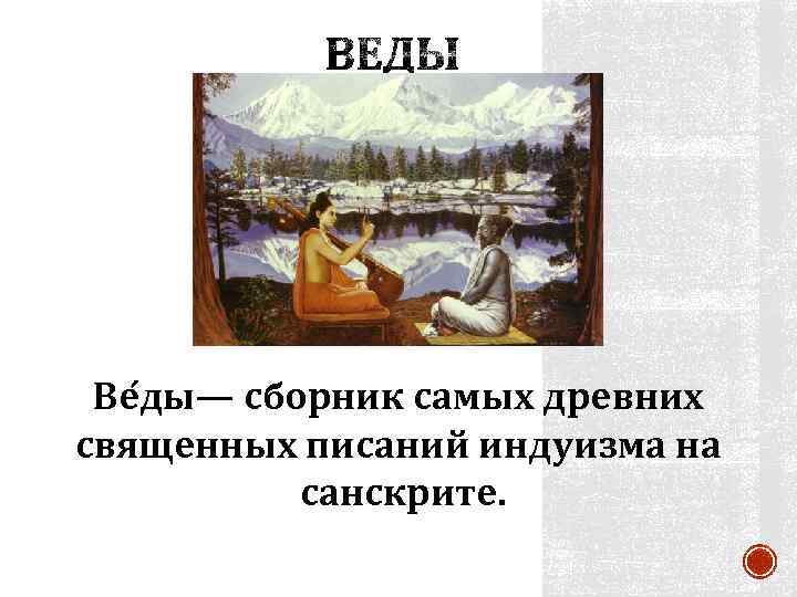 Ве ды— сборник самых древних священных писаний индуизма на санскрите. 