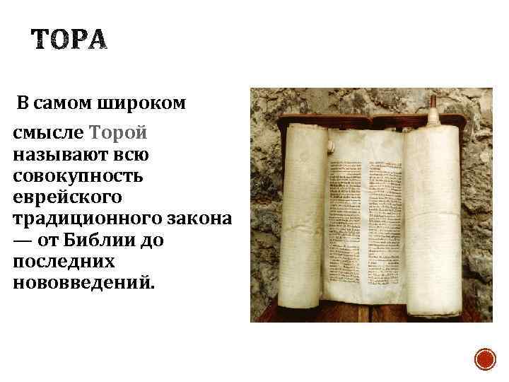 В самом широком смысле Торой называют всю совокупность еврейского традиционного закона — от Библии