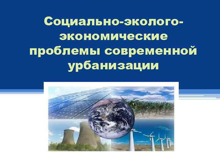 Социально-экологоэкономические проблемы современной урбанизации 