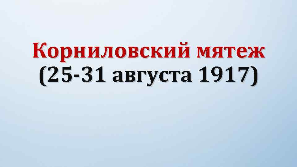 Корниловский мятеж (25 -31 августа 1917) 