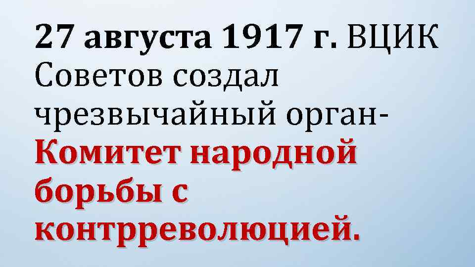27 августа 1917 г. ВЦИК Советов создал чрезвычайный орган. Комитет народной борьбы с контрреволюцией.