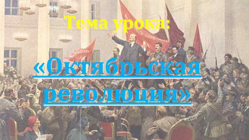 Тема урока: «Октябрьская революция» 