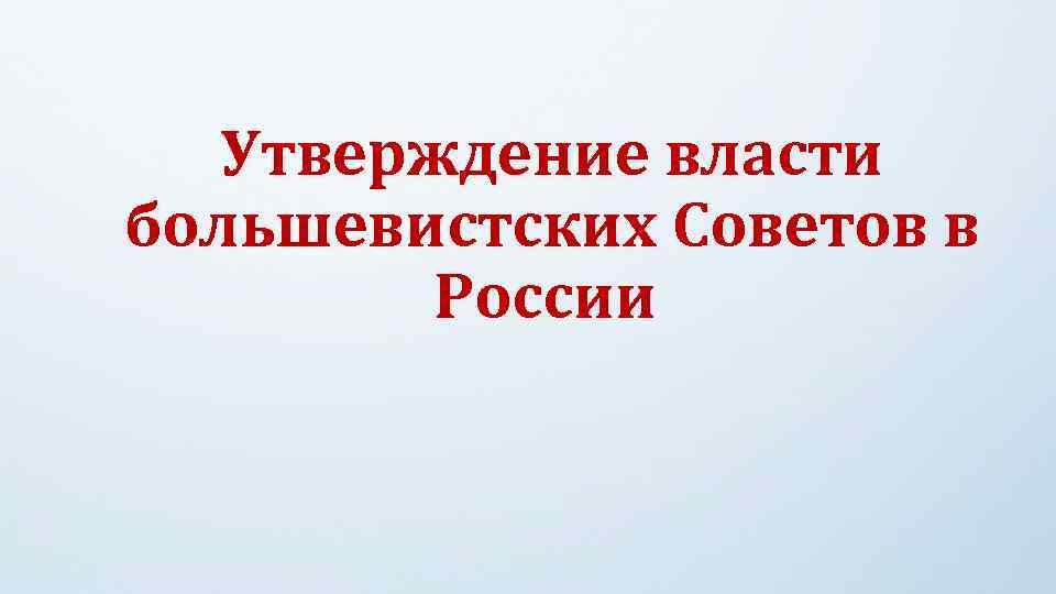 Утверждение власти большевистских Советов в России 