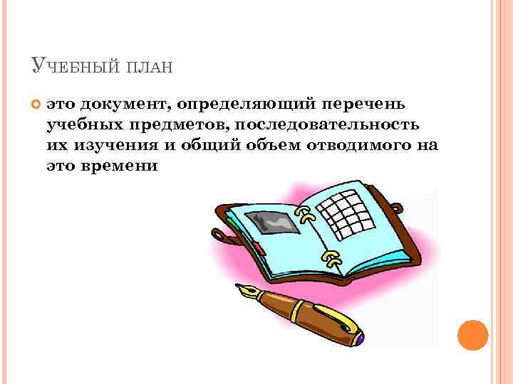 УЧЕБНЫЙ ПЛАН это документ, определяющий перечень учебных предметов, последовательность их изучения и общий объем