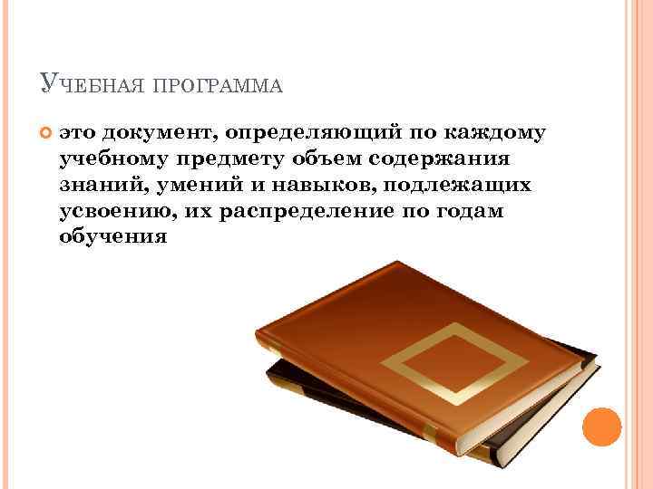 УЧЕБНАЯ ПРОГРАММА это документ, определяющий по каждому учебному предмету объем содержания знаний, умений и