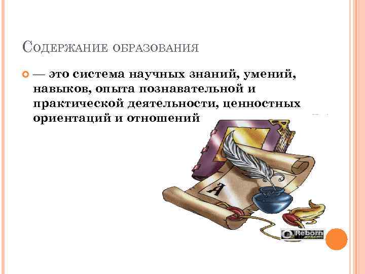 СОДЕРЖАНИЕ ОБРАЗОВАНИЯ — это система научных знаний, умений, навыков, опыта познавательной и практической деятельности,