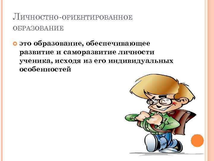 ЛИЧНОСТНО-ОРИЕНТИРОВАННОЕ ОБРАЗОВАНИЕ это образование, обеспечивающее развитие и саморазвитие личности ученика, исходя из его индивидуальных