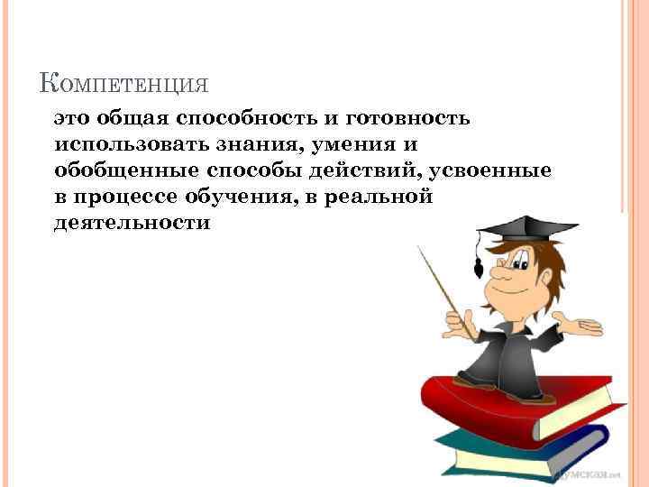 КОМПЕТЕНЦИЯ это общая способность и готовность использовать знания, умения и обобщенные способы действий, усвоенные