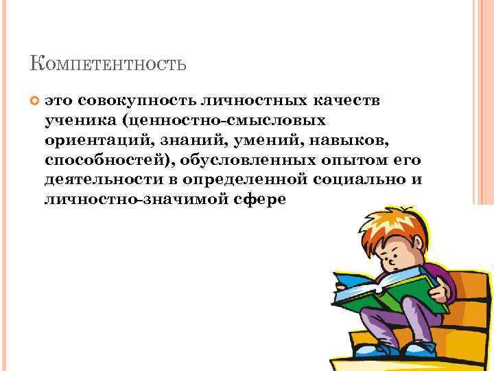КОМПЕТЕНТНОСТЬ это совокупность личностных качеств ученика (ценностно-смысловых ориентаций, знаний, умений, навыков, способностей), обусловленных опытом