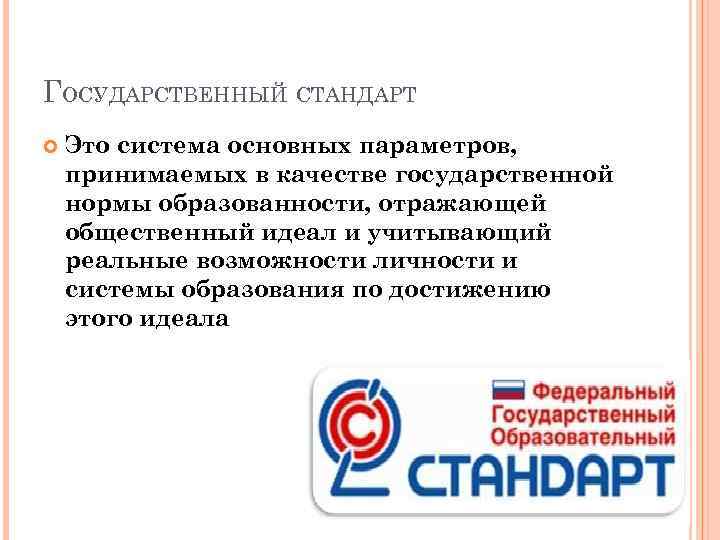 ГОСУДАРСТВЕННЫЙ СТАНДАРТ Это система основных параметров, принимаемых в качестве государственной нормы образованности, отражающей общественный