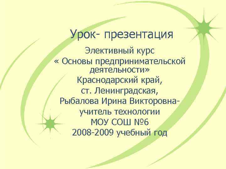 Урок- презентация Элективный курс « Основы предпринимательской деятельности» Краснодарский край, ст. Ленинградская, Рыбалова Ирина