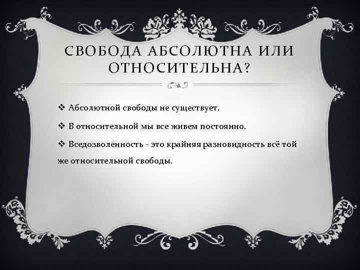 СВОБОДА АБСОЛЮТНА ИЛИ ОТНОСИТЕЛЬНА? v Абсолютной свободы не существует. v В относительной мы все