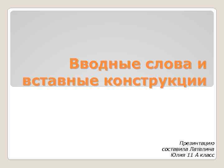 Вводные слова и вставные конструкции Презинтацию составила Латалина Юлия 11 А класс 