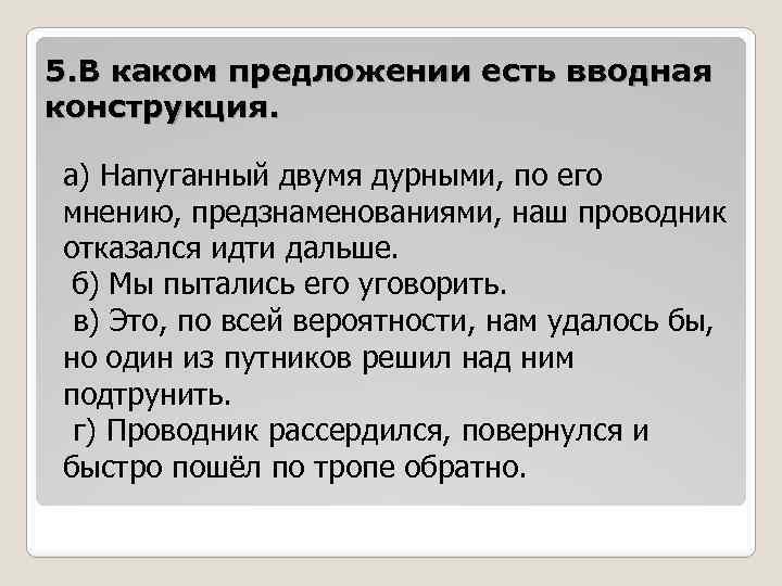 5. В каком предложении есть вводная конструкция. а) Напуганный двумя дурными, по его мнению,