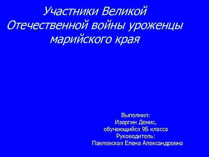 Участники Великой Отечественной войны уроженцы марийского края Выполнил: Изергин Денис, обучающийся 9 Б класса