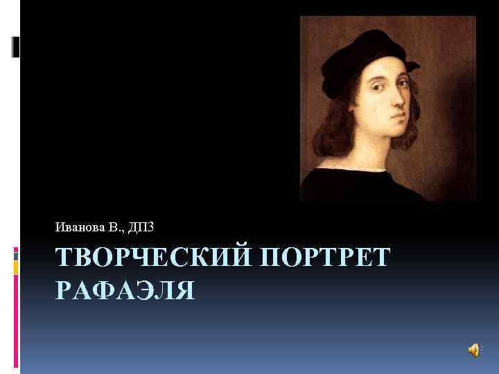 Иванова В. , ДП 3 ТВОРЧЕСКИЙ ПОРТРЕТ РАФАЭЛЯ 