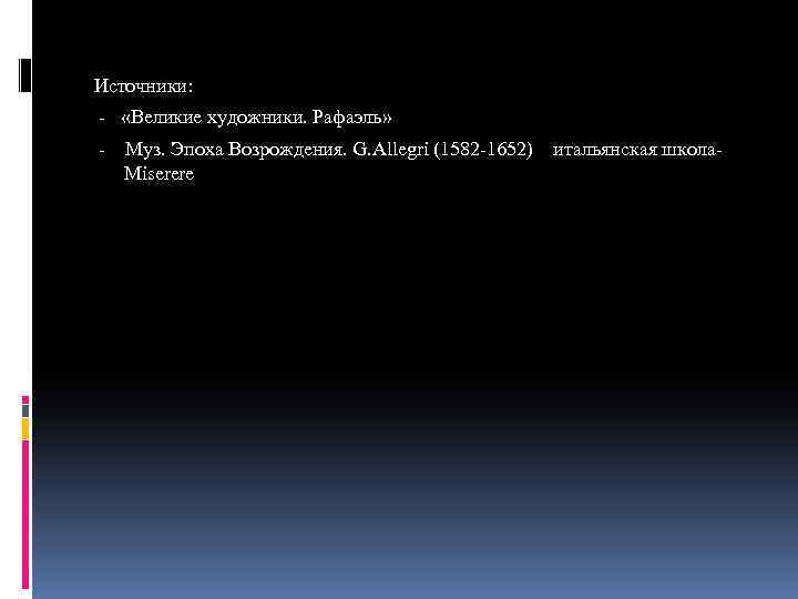 Источники: - «Великие художники. Рафаэль» - Муз. Эпоха Возрождения. G. Allegri (1582 -1652) итальянская