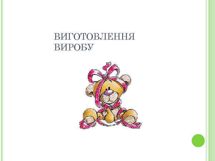 ВИГОТОВЛЕННЯ ВИРОБУ 
