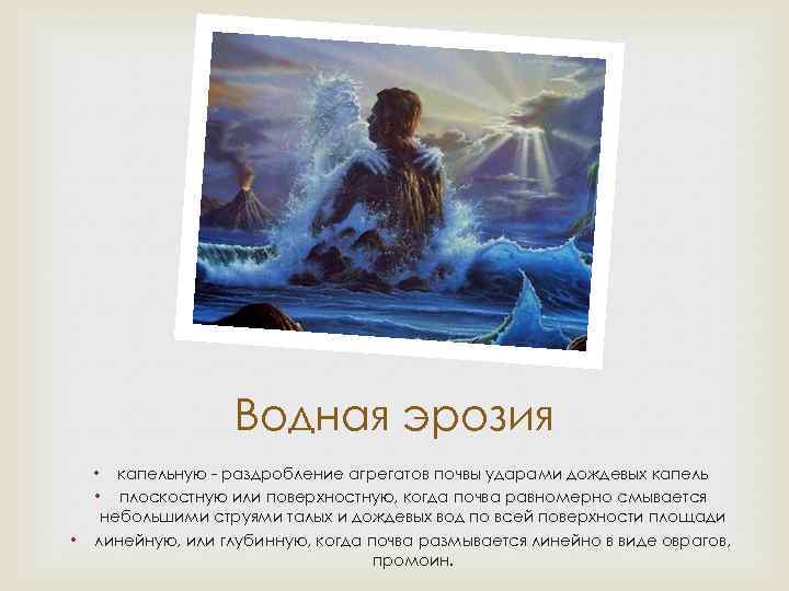 Водная эрозия • капельную - раздробление агрегатов почвы ударами дождевых капель • плоскостную или