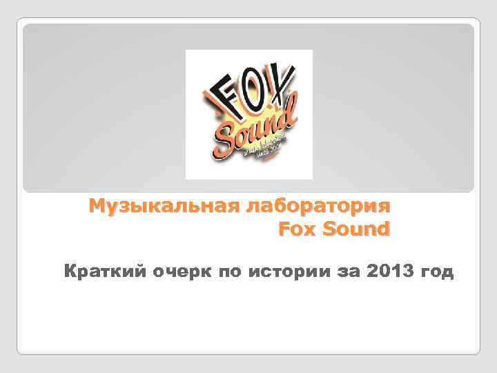 Музыкальная лаборатория Fox Sound Краткий очерк по истории за 2013 год 