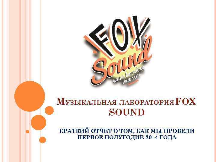 МУЗЫКАЛЬНАЯ ЛАБОРАТОРИЯ FOX SOUND КРАТКИЙ ОТЧЕТ О ТОМ, КАК МЫ ПРОВЕЛИ ПЕРВОЕ ПОЛУГОДИЕ 2014