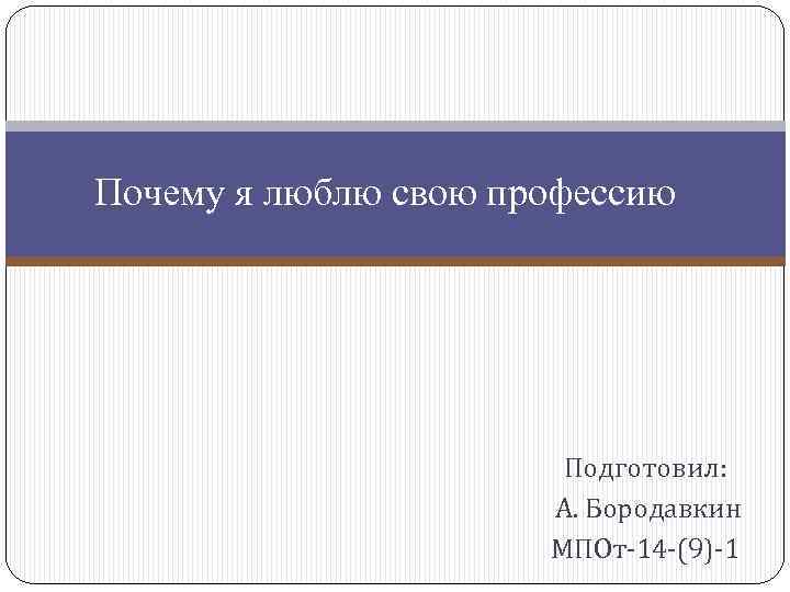 Почему я люблю свою профессию Подготовил: А. Бородавкин МПОт-14 -(9)-1 