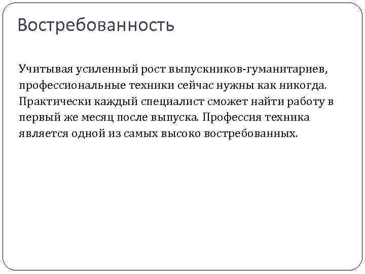Востребованность Учитывая усиленный рост выпускников-гуманитариев, профессиональные техники сейчас нужны как никогда. Практически каждый специалист