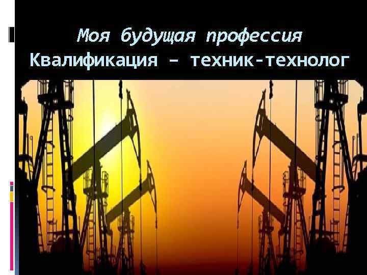 Моя будущая профессия Квалификация – техник-технолог 