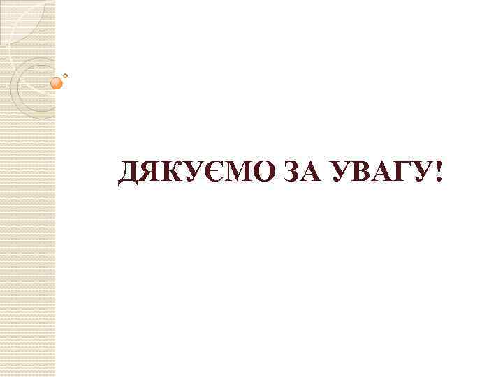 ДЯКУЄМО ЗА УВАГУ! 