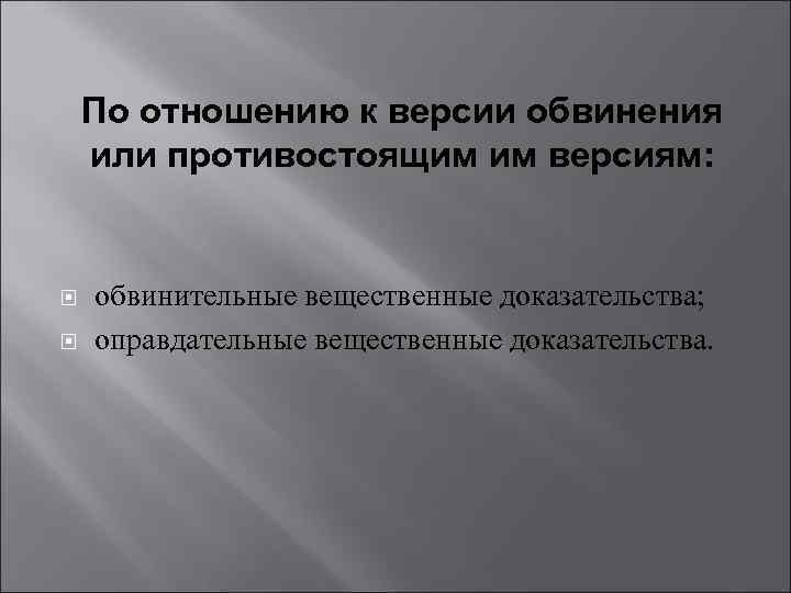 По отношению к версии обвинения или противостоящим им версиям: обвинительные вещественные доказательства; оправдательные вещественные