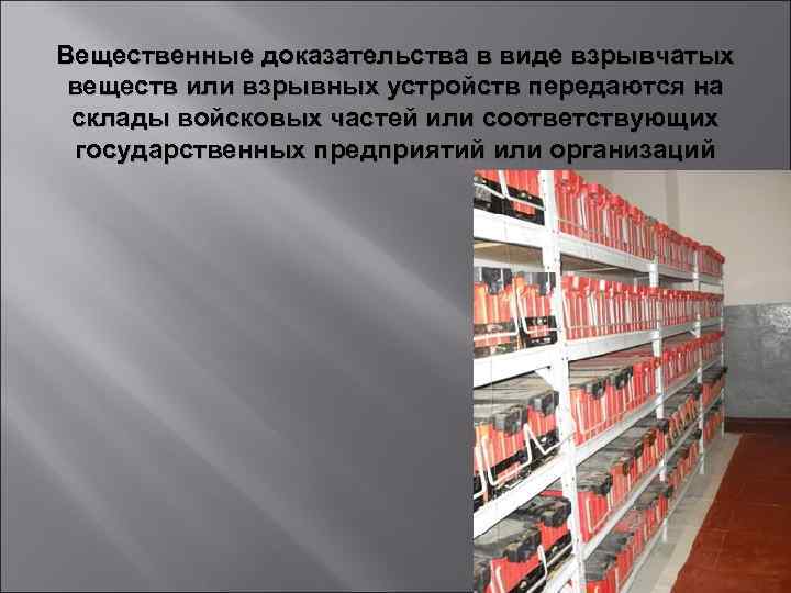 Вещественные доказательства в виде взрывчатых веществ или взрывных устройств передаются на склады войсковых частей