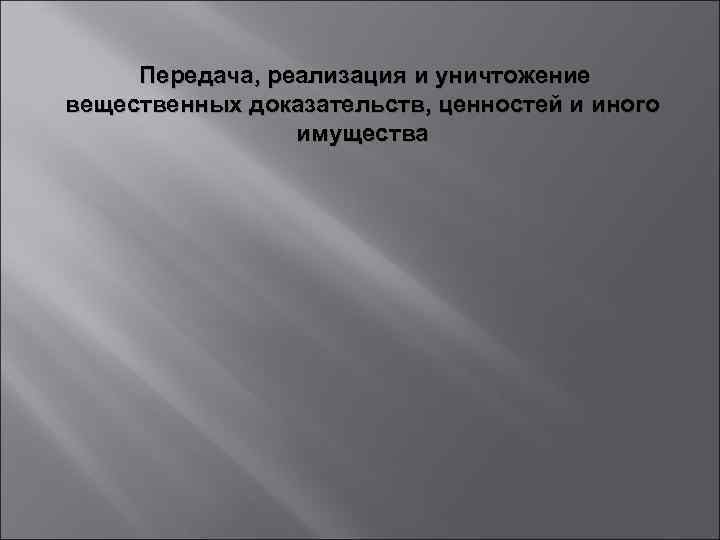  Передача, реализация и уничтожение вещественных доказательств, ценностей и иного имущества 