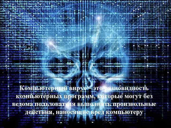 Компьютерный вирус – это разновидность компьютерных программ, которые могут без ведома пользователя выполнять произвольные