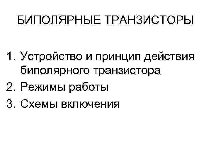 БИПОЛЯРНЫЕ ТРАНЗИСТОРЫ 1. Устройство и принцип действия биполярного транзистора 2. Режимы работы 3. Схемы