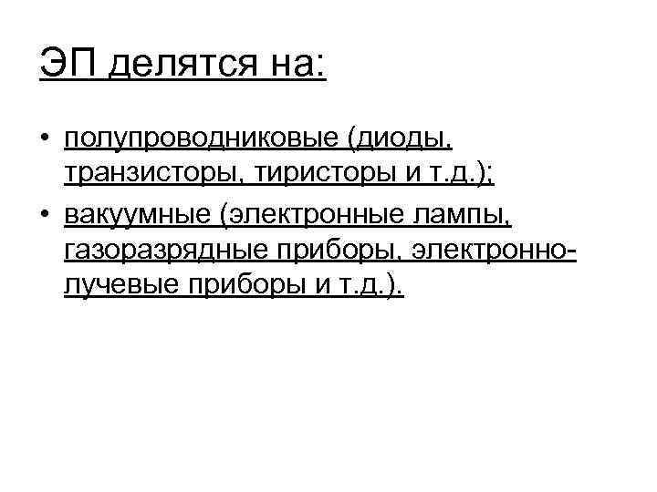 ЭП делятся на: • полупроводниковые (диоды, транзисторы, тиристоры и т. д. ); • вакуумные