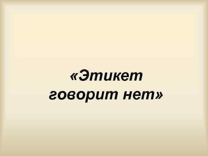  «Этикет говорит нет» 