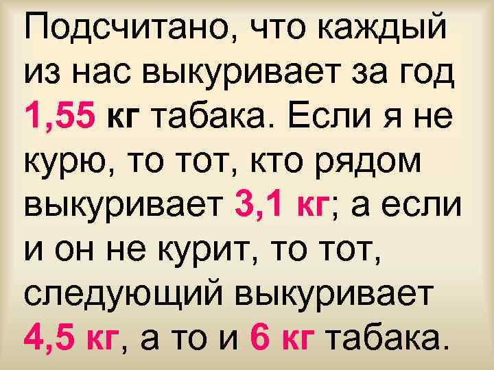 Подсчитано, что каждый из нас выкуривает за год 1, 55 кг табака. Если я