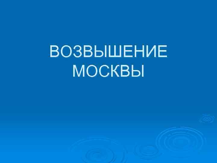 ВОЗВЫШЕНИЕ МОСКВЫ 