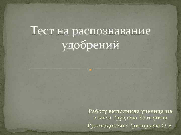 Тест на распознавание удобрений Работу выполнила ученица 11 а класса Груздева Екатерина Руководитель: Григорьева