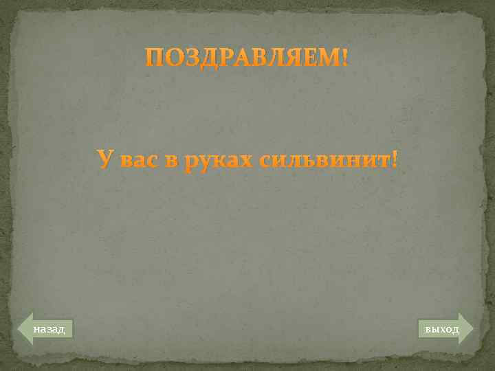 ПОЗДРАВЛЯЕМ! У вас в руках сильвинит! назад выход 