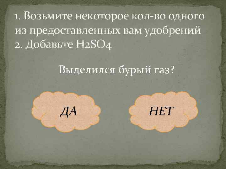 1. Возьмите некоторое кол-во одного из предоставленных вам удобрений 2. Добавьте H 2 SO