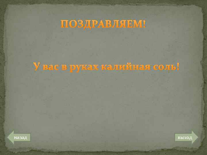 ПОЗДРАВЛЯЕМ! У вас в руках калийная соль! назад выход 