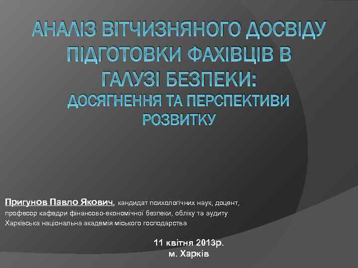 АНАЛІЗ ВІТЧИЗНЯНОГО ДОСВІДУ ПІДГОТОВКИ ФАХІВЦІВ В ГАЛУЗІ БЕЗПЕКИ: ДОСЯГНЕННЯ ТА ПЕРСПЕКТИВИ РОЗВИТКУ Пригунов Павло